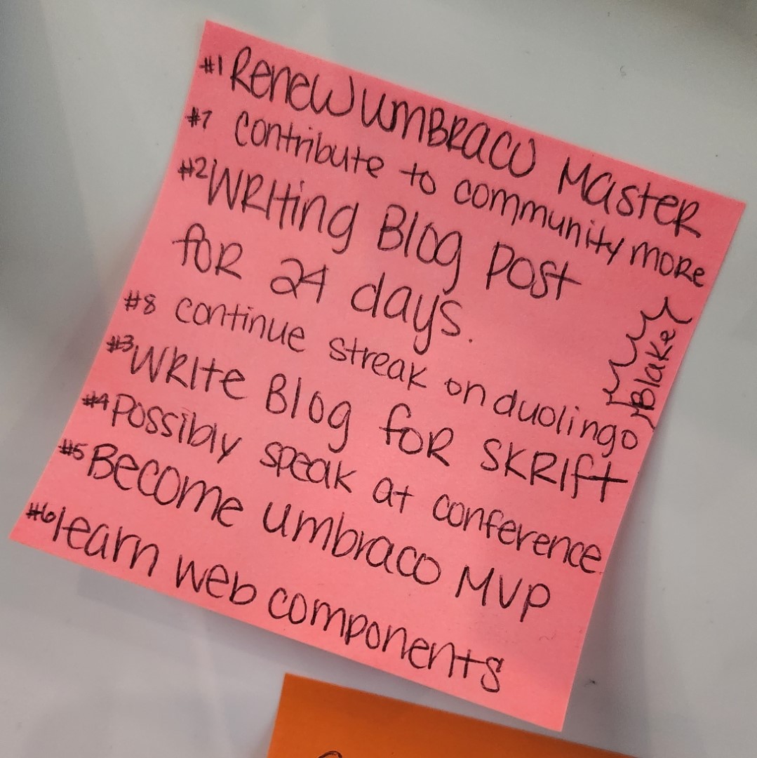 Blake's 2023 Goals on a post-it note. Number 1: Renew Umbraco Master Cert. Number 2: Write Blog Posts. Number 3: Wriite Blog for Skrift. Number 4: Possibly Speak at a Conference. Number 5: Become an Umbraco MVP. Number 6: Learn Web Components. Number 7: Contribute to the community more. Number 8: Continue streak on Duolingo.